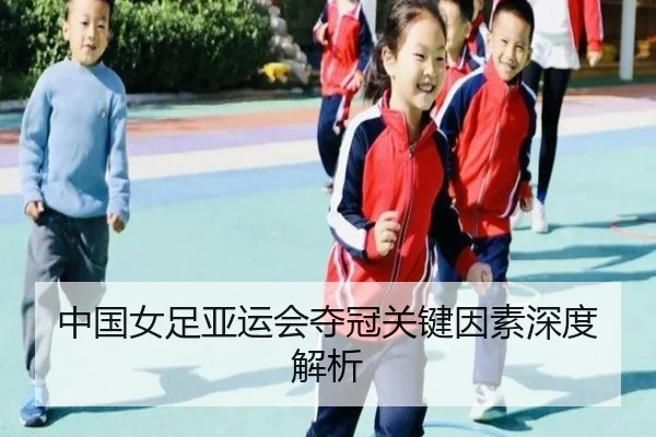 中国女足亚运会夺冠关键因素深度解析（Yamei）